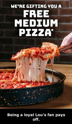 Got this nice surprise in an email from Lou Malnati and took advantage last night.  I was able to build my own - butter crust, pepperoni, green peppers and extra tomato sauce.  Would have been over $30. 